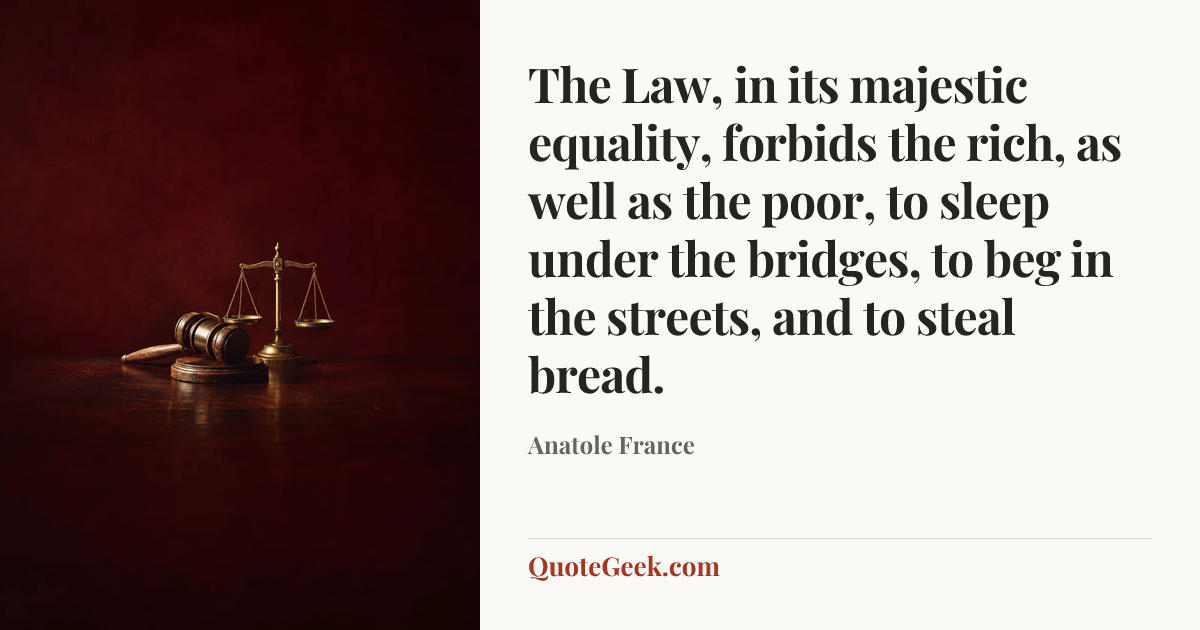 “The Law, in its majestic equality, forbids the rich, as well as the poor, to sleep under the bridges, to beg in the streets, and to steal bread.” — Anatole France. Illustrated QuoteGeek card.