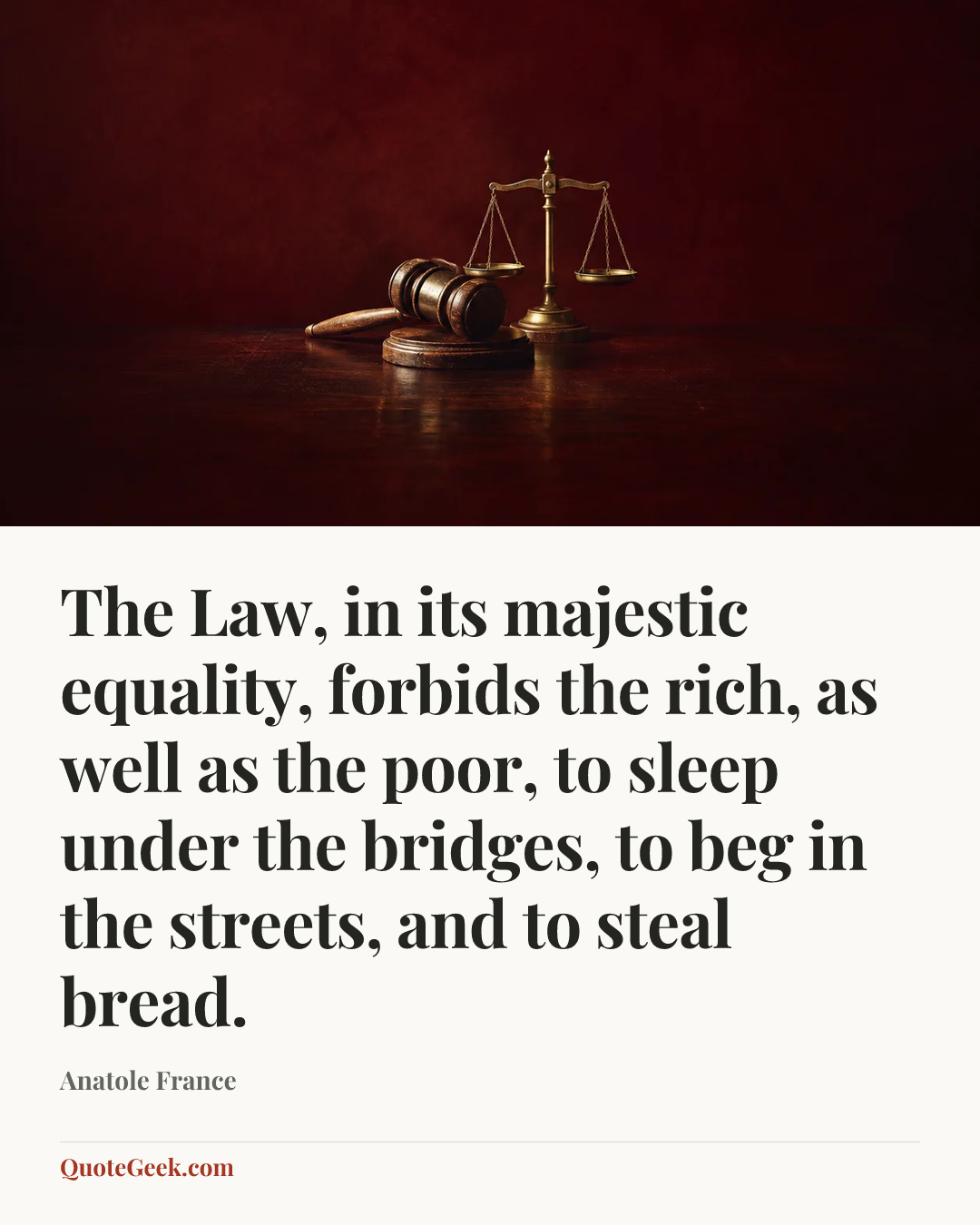 “The Law, in its majestic equality, forbids the rich, as well as the poor, to sleep under the bridges, to beg in the streets, and to steal bread.” — Anatole France. Illustrated QuoteGeek card.