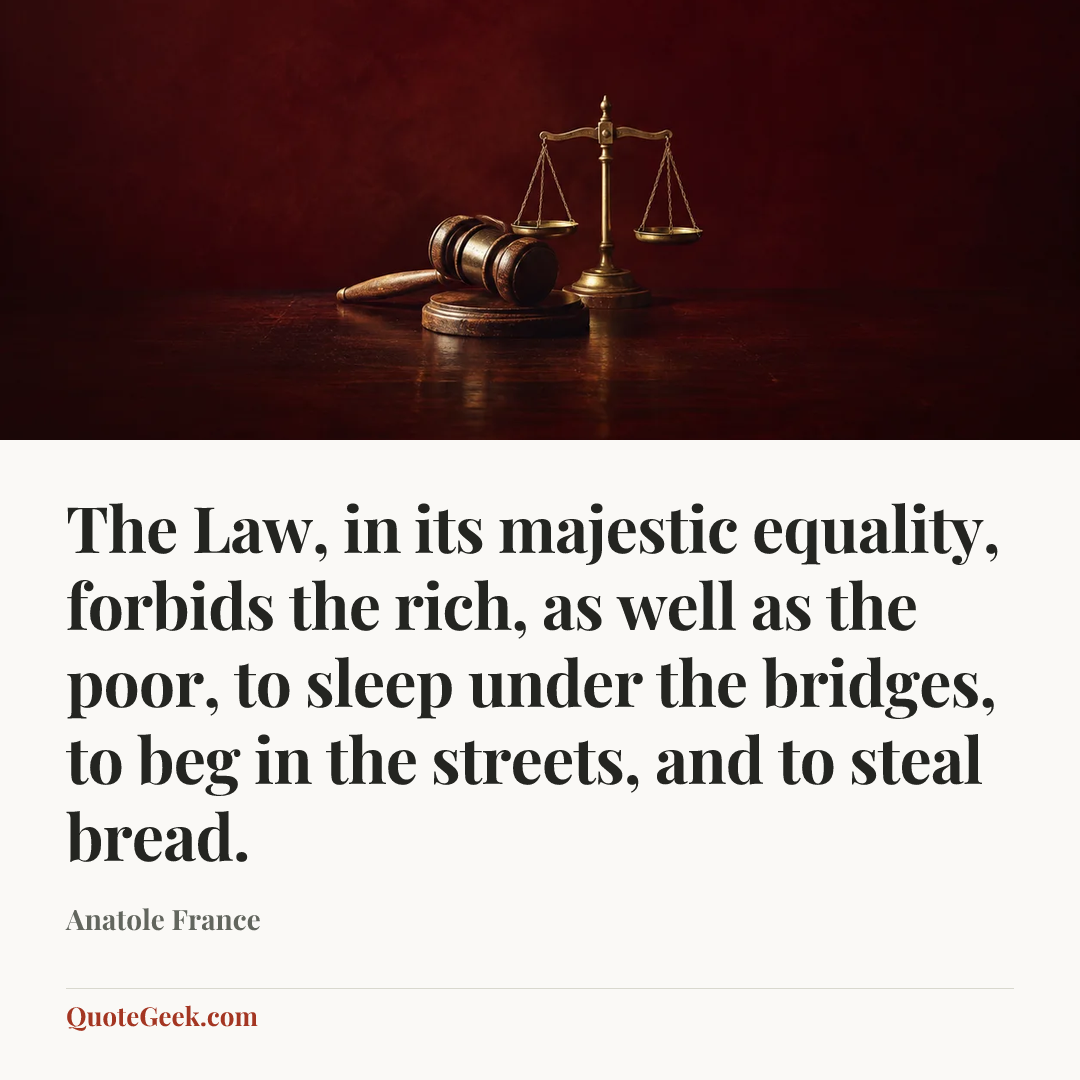 “The Law, in its majestic equality, forbids the rich, as well as the poor, to sleep under the bridges, to beg in the streets, and to steal bread.” — Anatole France. Illustrated QuoteGeek card.