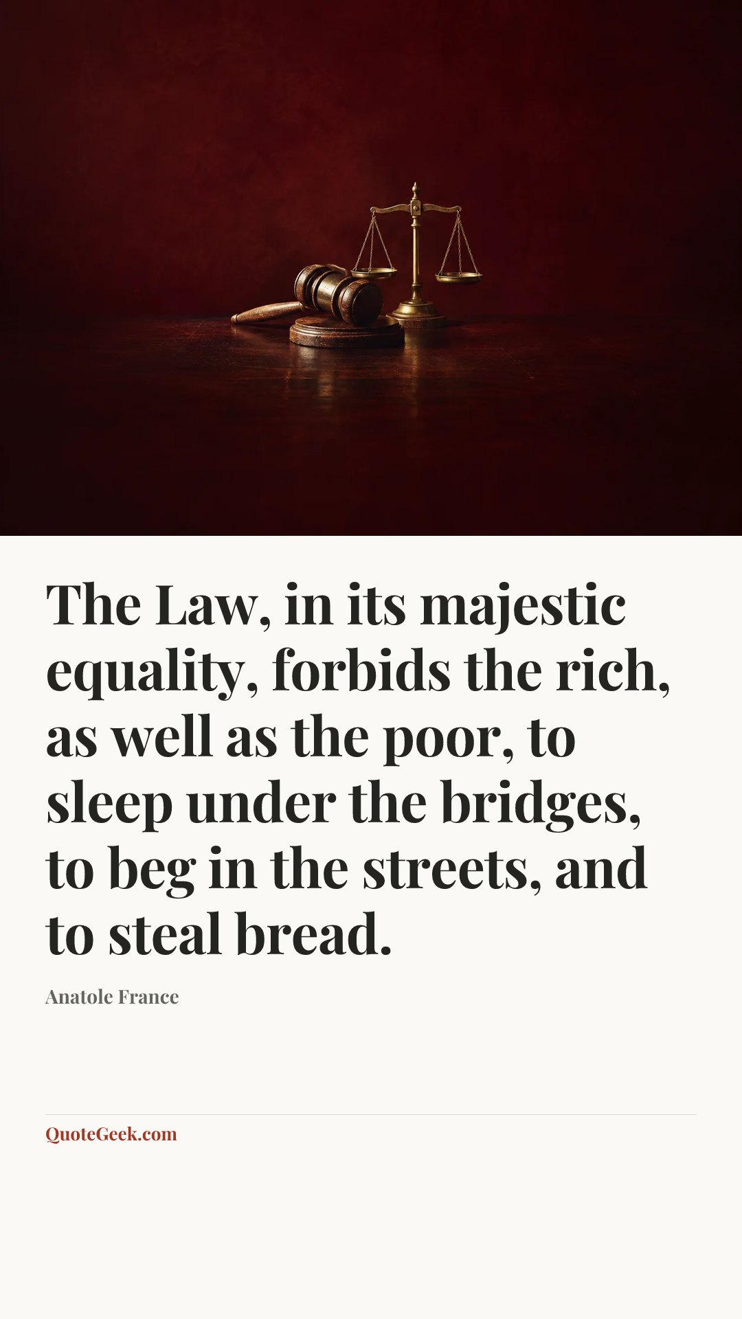 “The Law, in its majestic equality, forbids the rich, as well as the poor, to sleep under the bridges, to beg in the streets, and to steal bread.” — Anatole France. Illustrated QuoteGeek card.