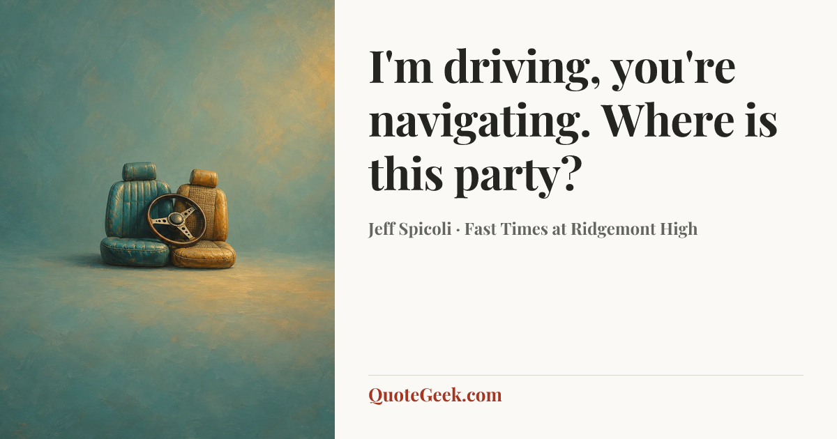 “I'm driving, you're navigating. Where is this party?” — Jeff Spicoli · Fast Times at Ridgemont High. Illustrated QuoteGeek card.