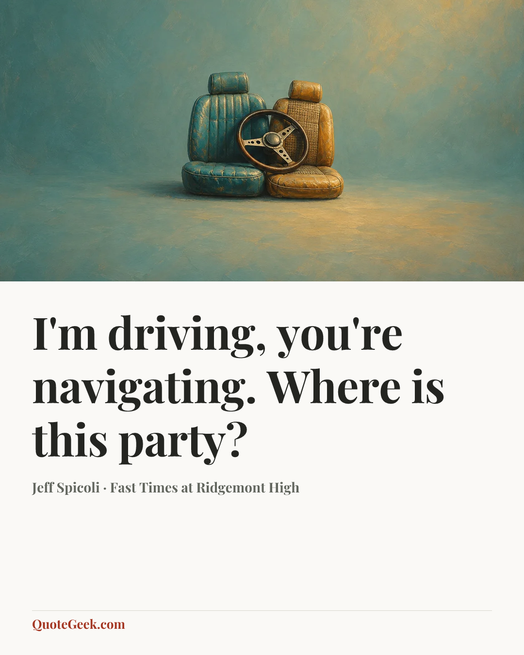 “I'm driving, you're navigating. Where is this party?” — Jeff Spicoli · Fast Times at Ridgemont High. Illustrated QuoteGeek card.