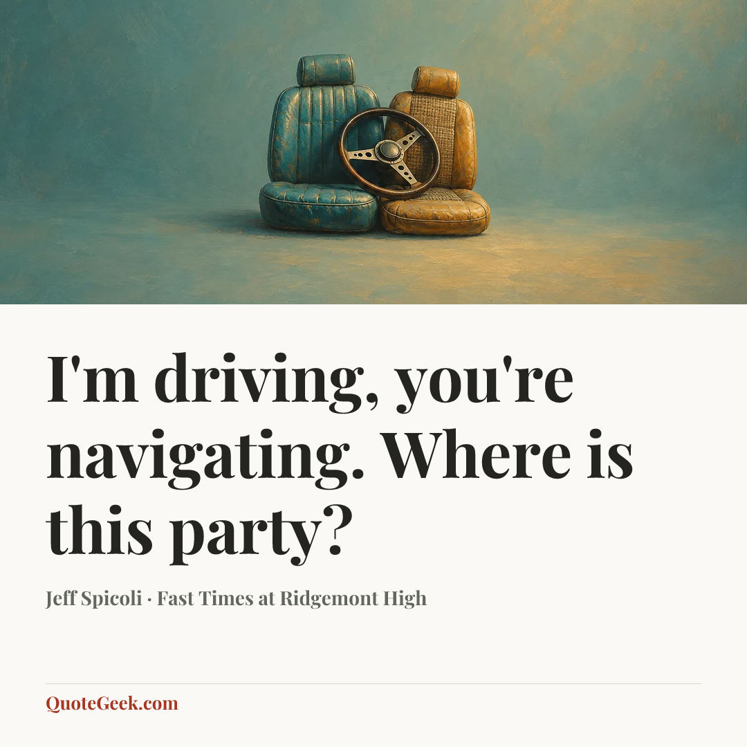 “I'm driving, you're navigating. Where is this party?” — Jeff Spicoli · Fast Times at Ridgemont High. Illustrated QuoteGeek card.