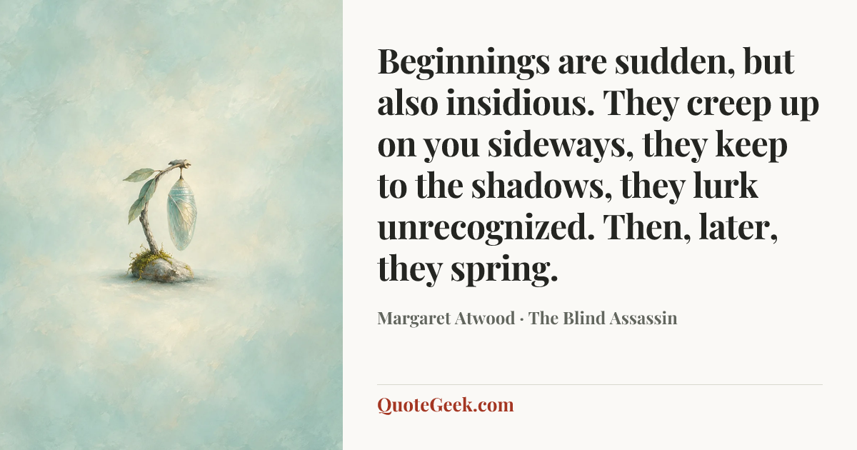 “Beginnings are sudden, but also insidious. They creep up on you sideways, they keep to the shadows, they lurk unrecognized. Then, later, they spring.” — Margaret Atwood · The Blind Assassin. Illustrated QuoteGeek card.