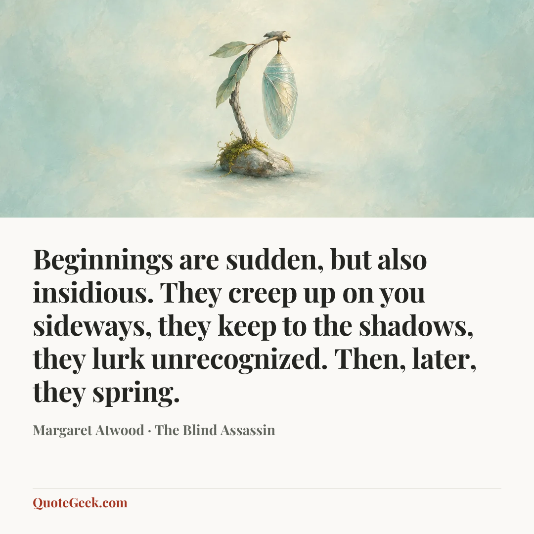 “Beginnings are sudden, but also insidious. They creep up on you sideways, they keep to the shadows, they lurk unrecognized. Then, later, they spring.” — Margaret Atwood · The Blind Assassin. Illustrated QuoteGeek card.