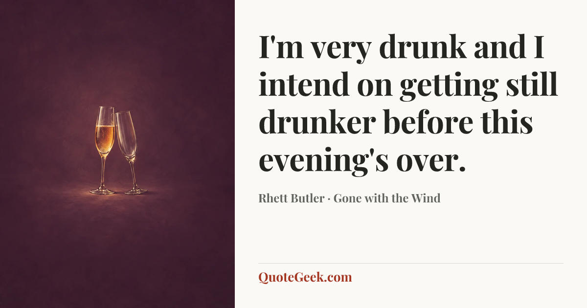 “I'm very drunk and I intend on getting still drunker before this evening's over.” — Rhett Butler · Gone with the Wind. Illustrated QuoteGeek card.