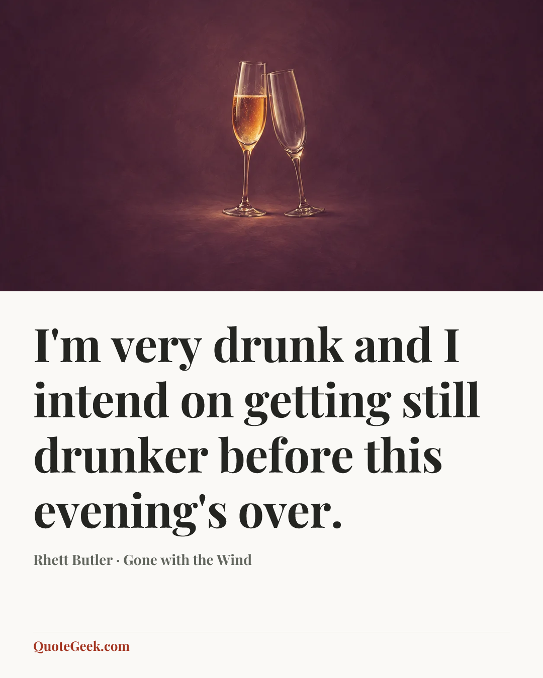 “I'm very drunk and I intend on getting still drunker before this evening's over.” — Rhett Butler · Gone with the Wind. Illustrated QuoteGeek card.