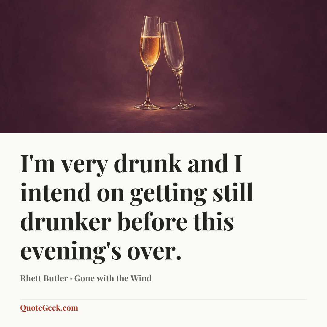 “I'm very drunk and I intend on getting still drunker before this evening's over.” — Rhett Butler · Gone with the Wind. Illustrated QuoteGeek card.