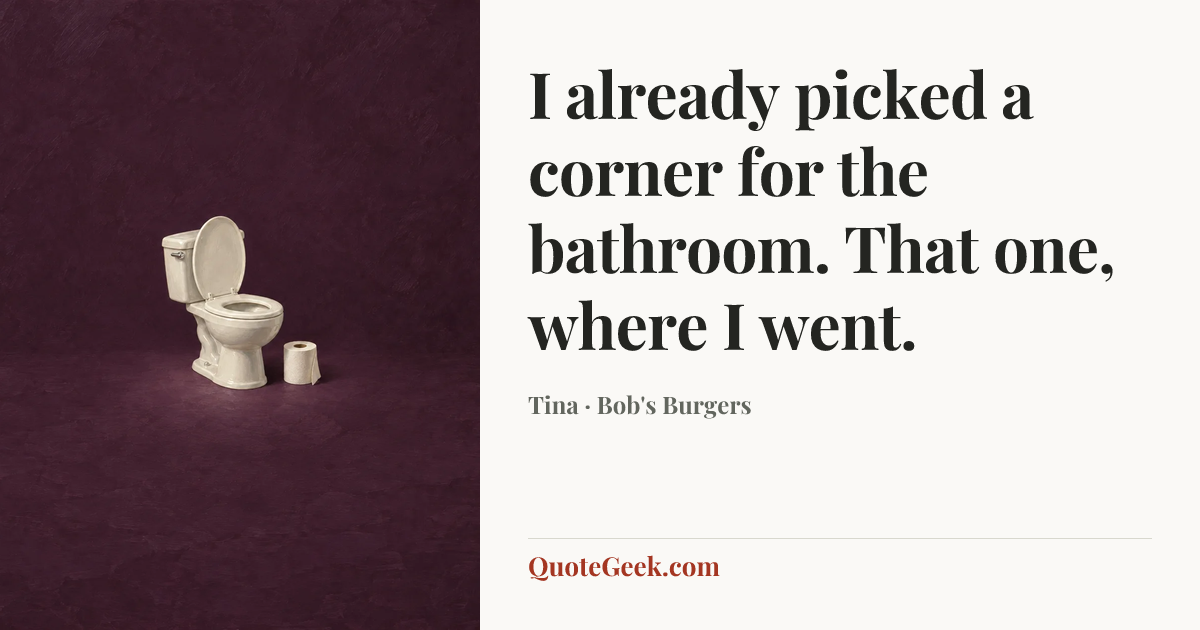 “I already picked a corner for the bathroom. That one, where I went.” — Tina · Bob's Burgers. Illustrated QuoteGeek card.