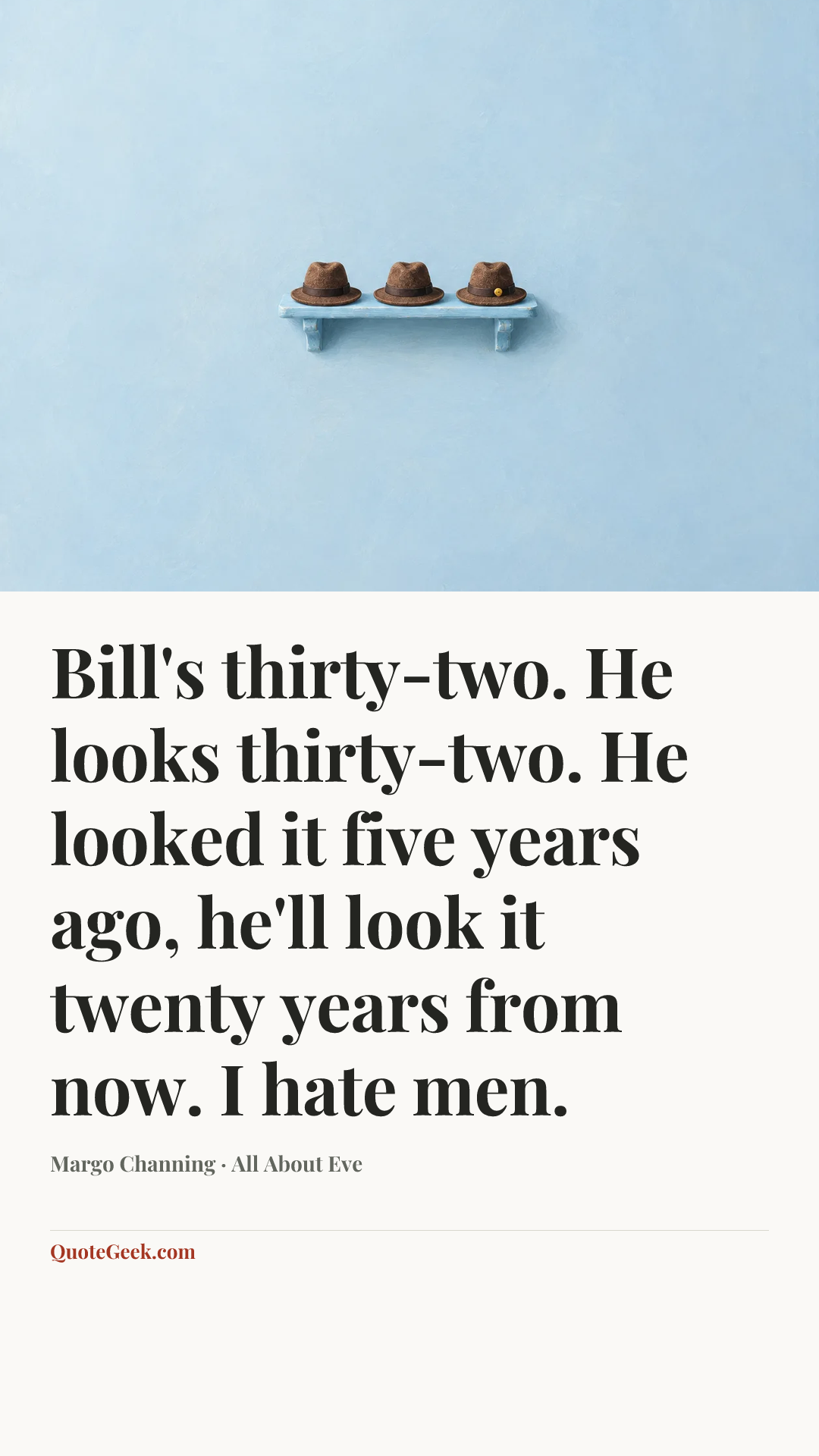“Bill's thirty-two. He looks thirty-two. He looked it five years ago, he'll look it twenty years from now. I hate men.” — Margo Channing · All About Eve. Illustrated QuoteGeek card.