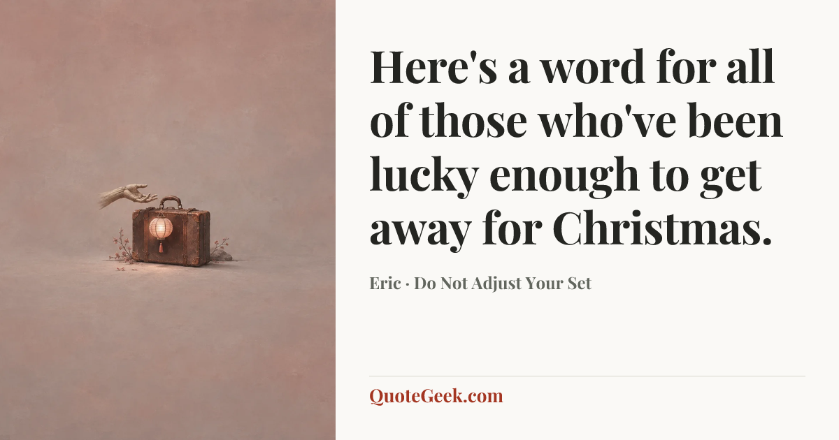 “Here's a word for all of those who've been lucky enough to get away for Christmas.” — Eric · Do Not Adjust Your Set. Illustrated QuoteGeek card.