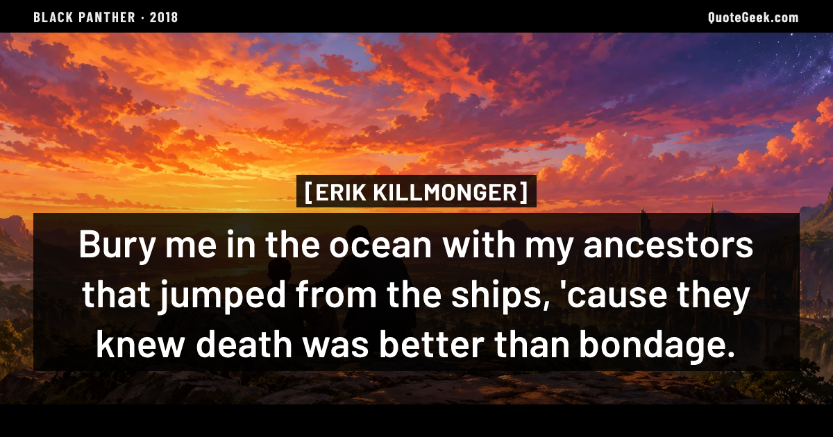 “Bury me in the ocean with my ancestors that jumped from the ships, 'cause they knew death was better than bondage.” — Erik Killmonger · Black Panther. Illustrated QuoteGeek card.
