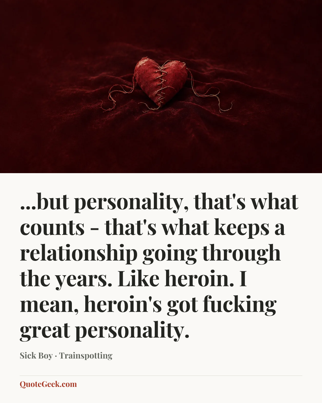 “...but personality, that's what counts - that's what keeps a relationship going through the years. Like heroin. I mean, heroin's got fucking great personality.” — Sick Boy · Trainspotting. Illustrated QuoteGeek card.