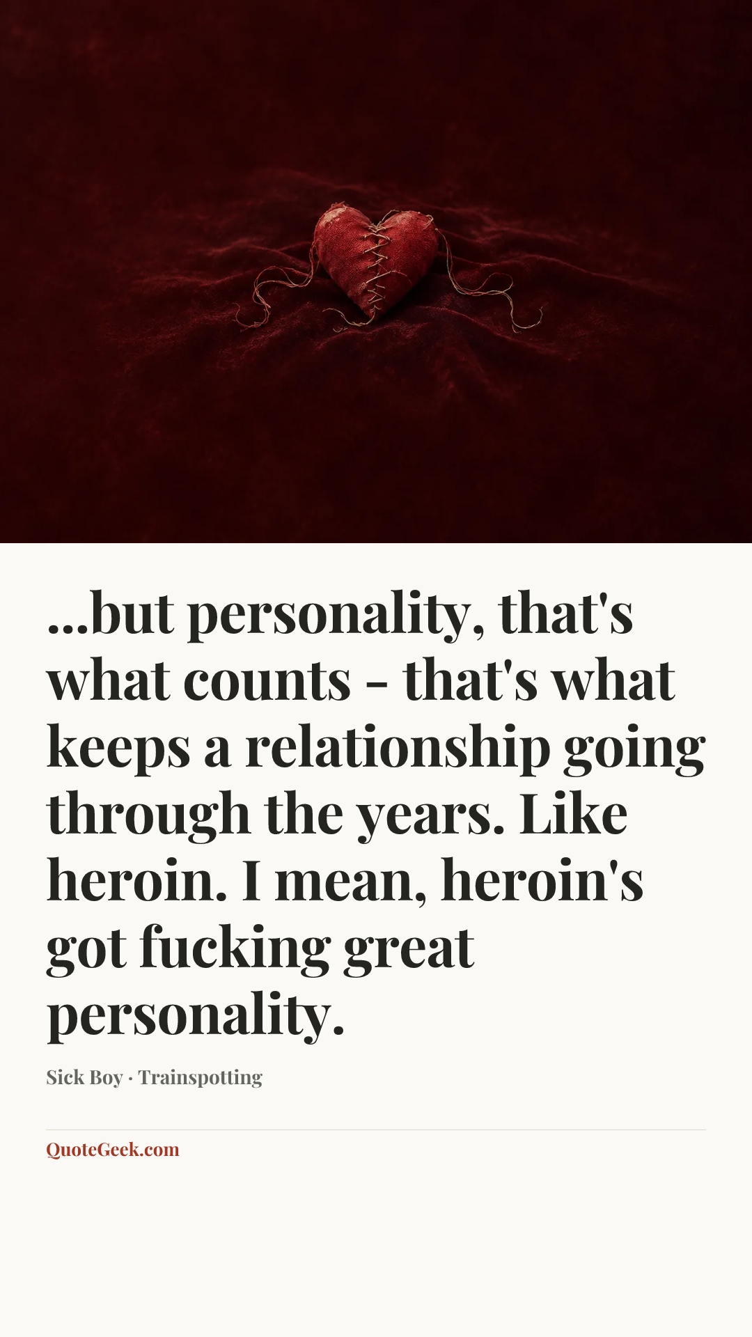 “...but personality, that's what counts - that's what keeps a relationship going through the years. Like heroin. I mean, heroin's got fucking great personality.” — Sick Boy · Trainspotting. Illustrated QuoteGeek card.