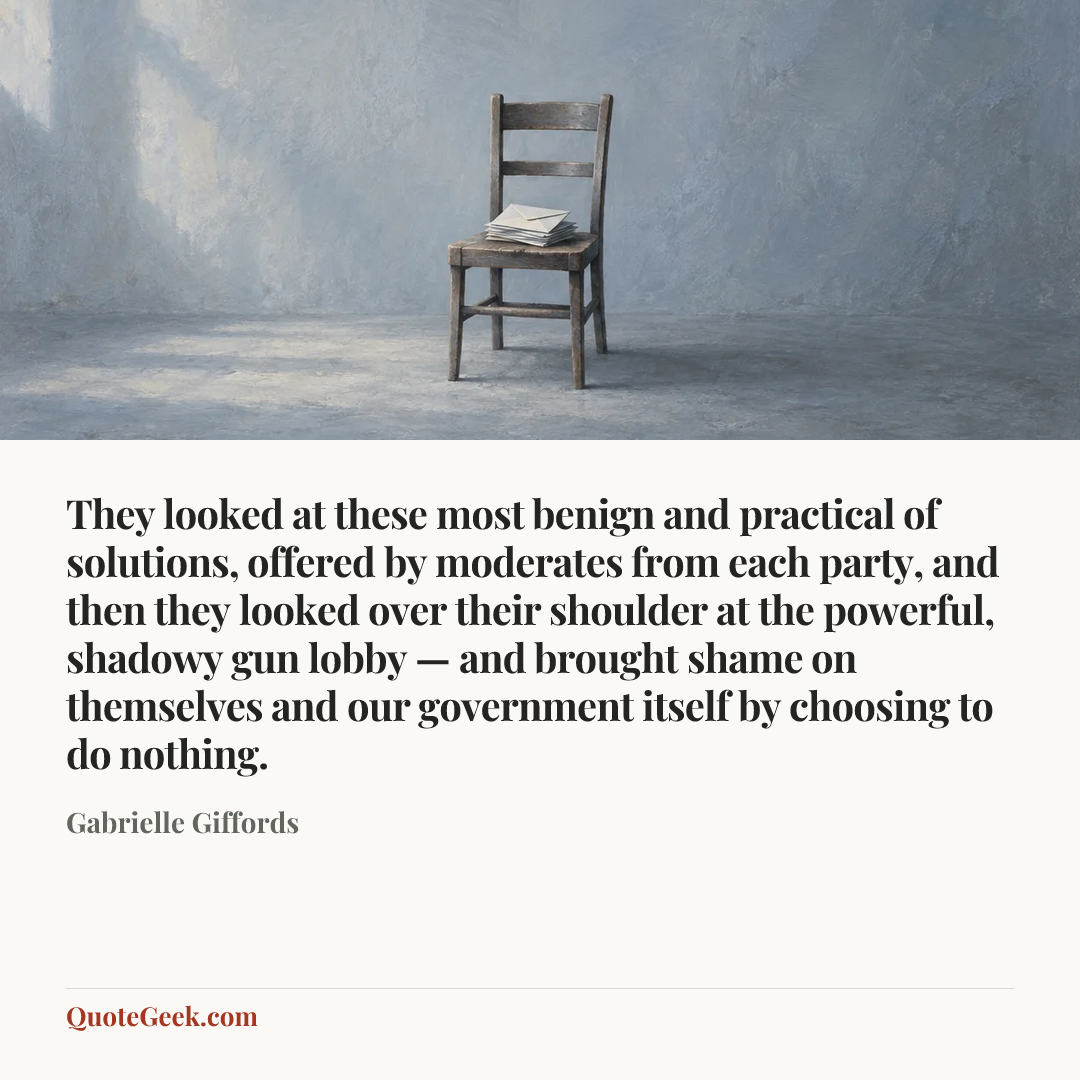 “They looked at these most benign and practical of solutions, offered by moderates from each party, and then they looked over their shoulder at the powerful, shadowy gun lobby — and brought shame on themselves and our government itself by choosing to do nothing.” — Gabrielle Giffords. Illustrated QuoteGeek card.