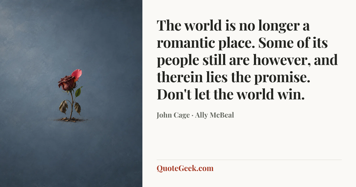 “The world is no longer a romantic place. Some of its people still are however, and therein lies the promise. Don't let the world win.” — John Cage · Ally McBeal. Illustrated QuoteGeek card.