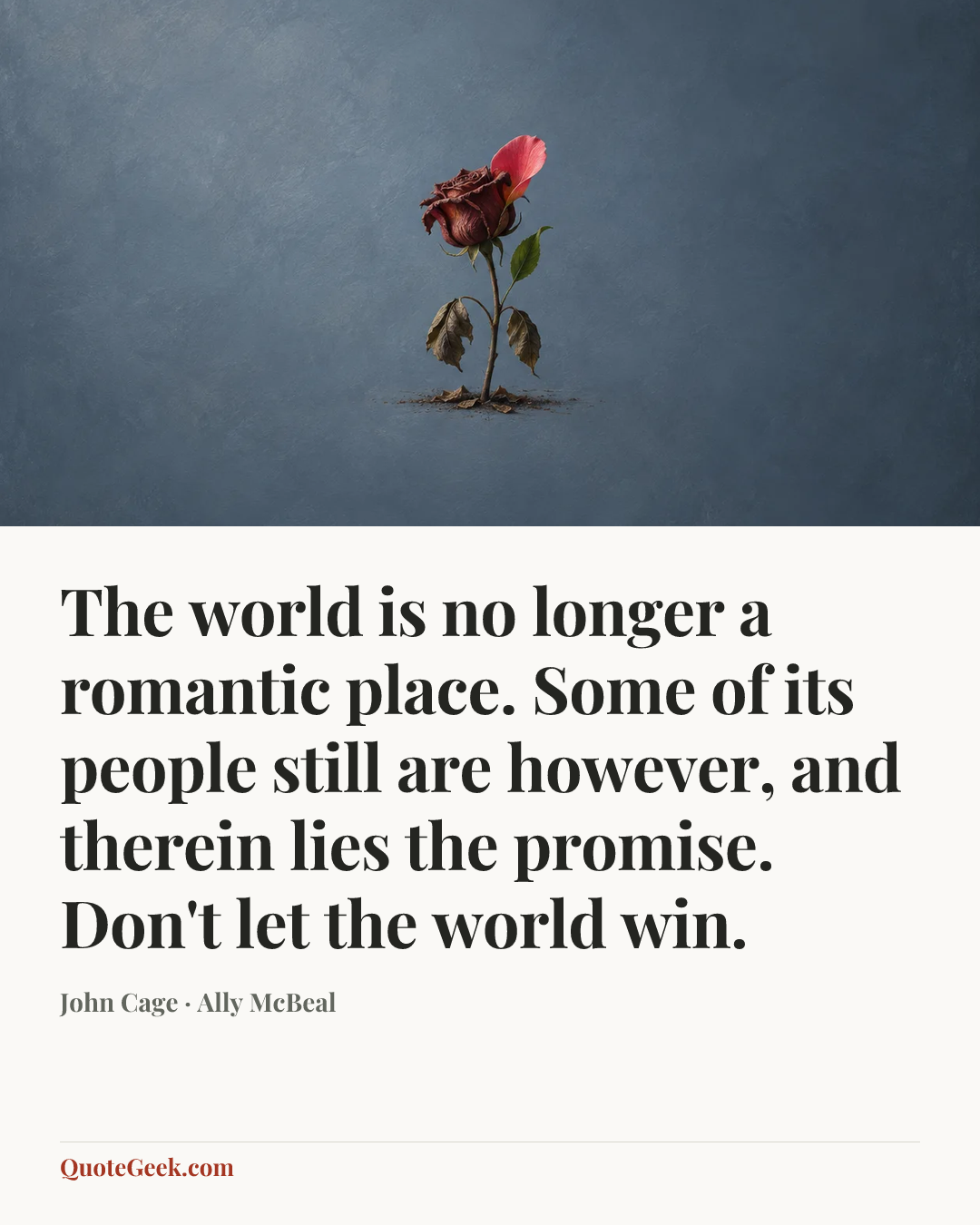 “The world is no longer a romantic place. Some of its people still are however, and therein lies the promise. Don't let the world win.” — John Cage · Ally McBeal. Illustrated QuoteGeek card.