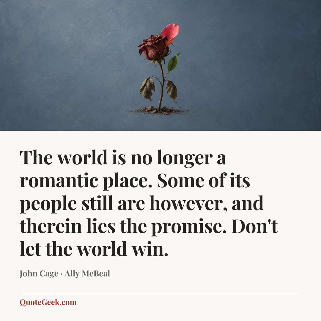 “The world is no longer a romantic place. Some of its people still are however, and therein lies the promise. Don't let the world win.” — John Cage · Ally McBeal. Illustrated QuoteGeek card.