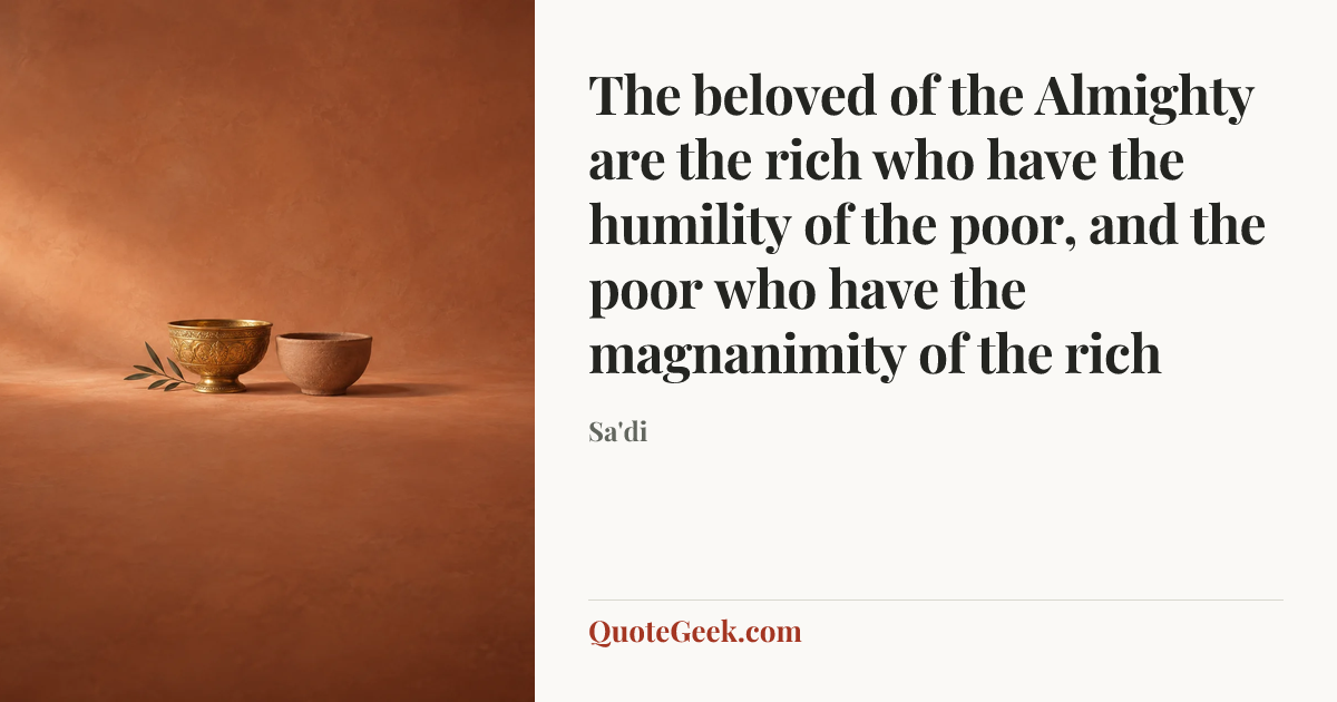 “The beloved of the Almighty are the rich who have the humility of the poor, and the poor who have the magnanimity of the rich” — Sa'di. Illustrated QuoteGeek card.