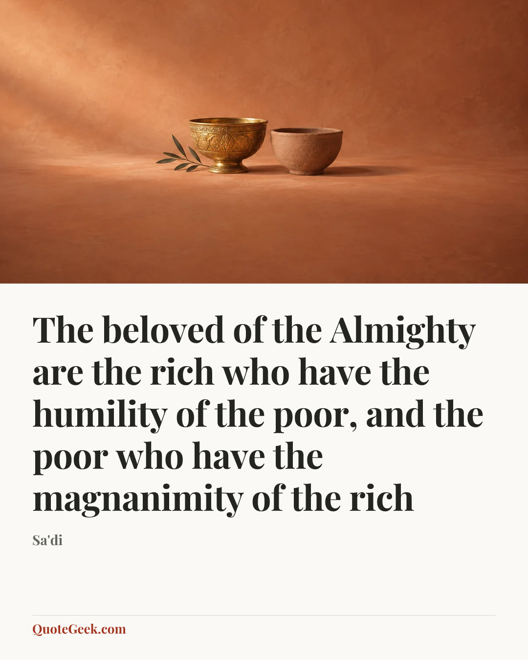 “The beloved of the Almighty are the rich who have the humility of the poor, and the poor who have the magnanimity of the rich” — Sa'di. Illustrated QuoteGeek card.