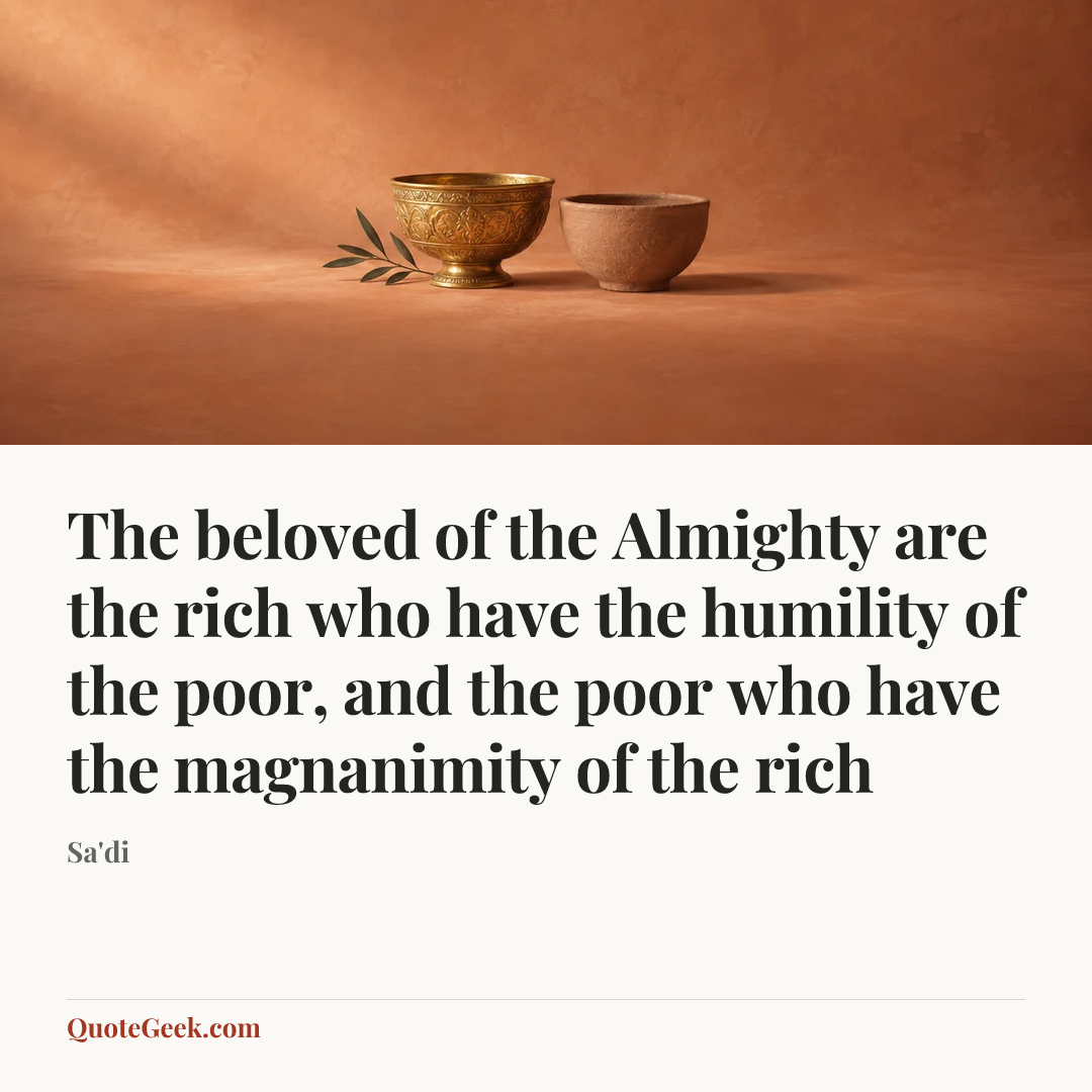 “The beloved of the Almighty are the rich who have the humility of the poor, and the poor who have the magnanimity of the rich” — Sa'di. Illustrated QuoteGeek card.