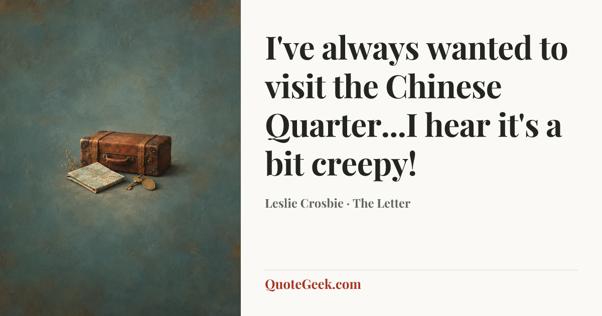 “I've always wanted to visit the Chinese Quarter...I hear it's a bit creepy!” — Leslie Crosbie · The Letter. Illustrated QuoteGeek card.