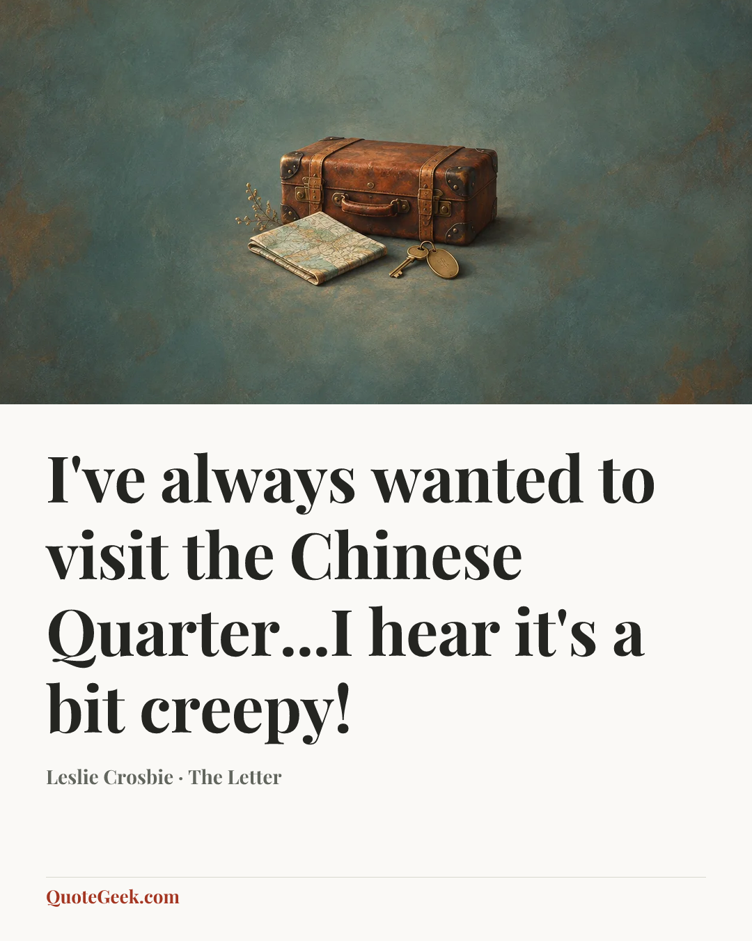 “I've always wanted to visit the Chinese Quarter...I hear it's a bit creepy!” — Leslie Crosbie · The Letter. Illustrated QuoteGeek card.