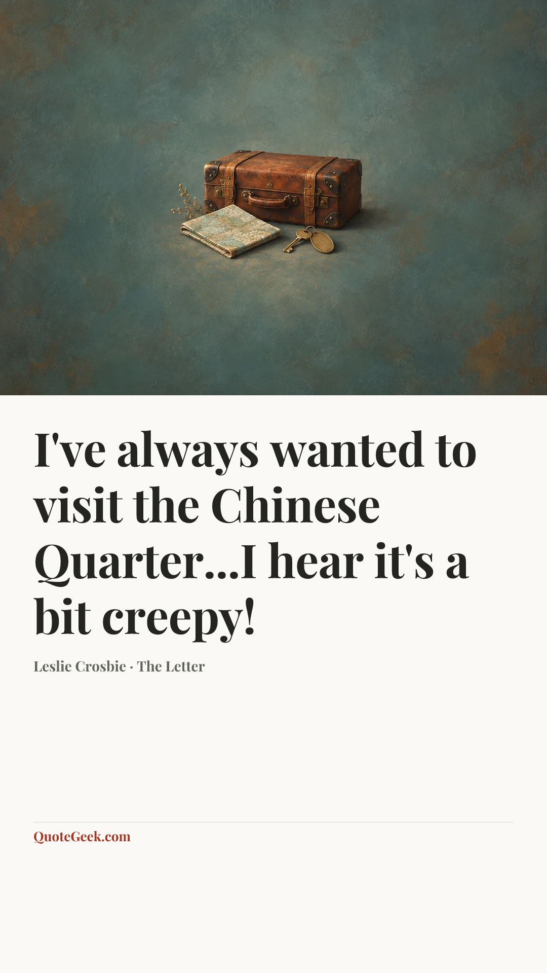 “I've always wanted to visit the Chinese Quarter...I hear it's a bit creepy!” — Leslie Crosbie · The Letter. Illustrated QuoteGeek card.