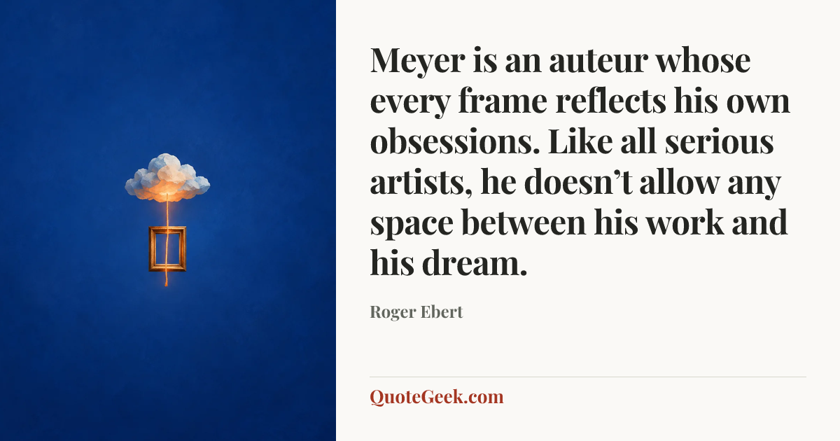 “Meyer is an auteur whose every frame reflects his own obsessions. Like all serious artists, he doesn’t allow any space between his work and his dream.” — Roger Ebert. Illustrated QuoteGeek card.