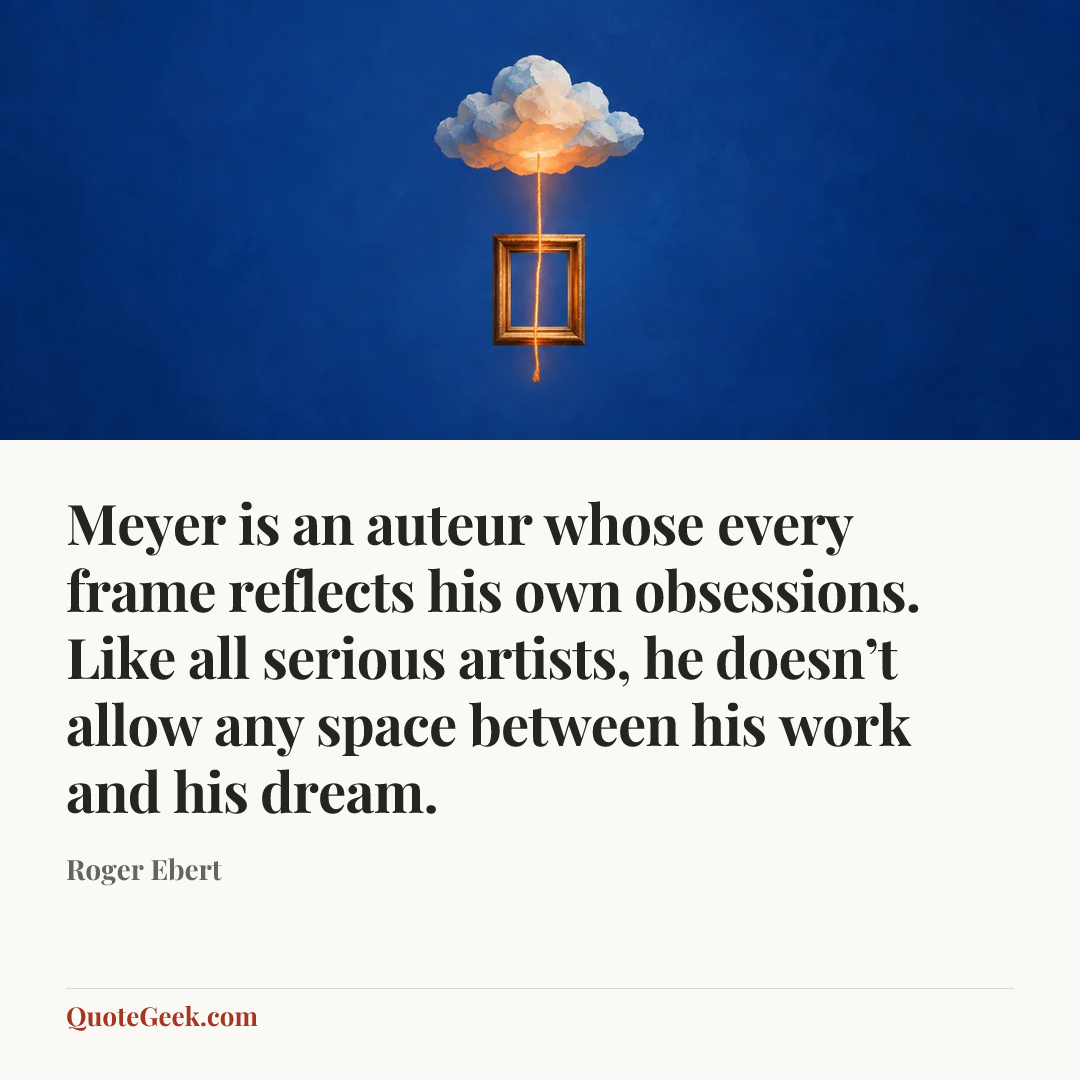 “Meyer is an auteur whose every frame reflects his own obsessions. Like all serious artists, he doesn’t allow any space between his work and his dream.” — Roger Ebert. Illustrated QuoteGeek card.