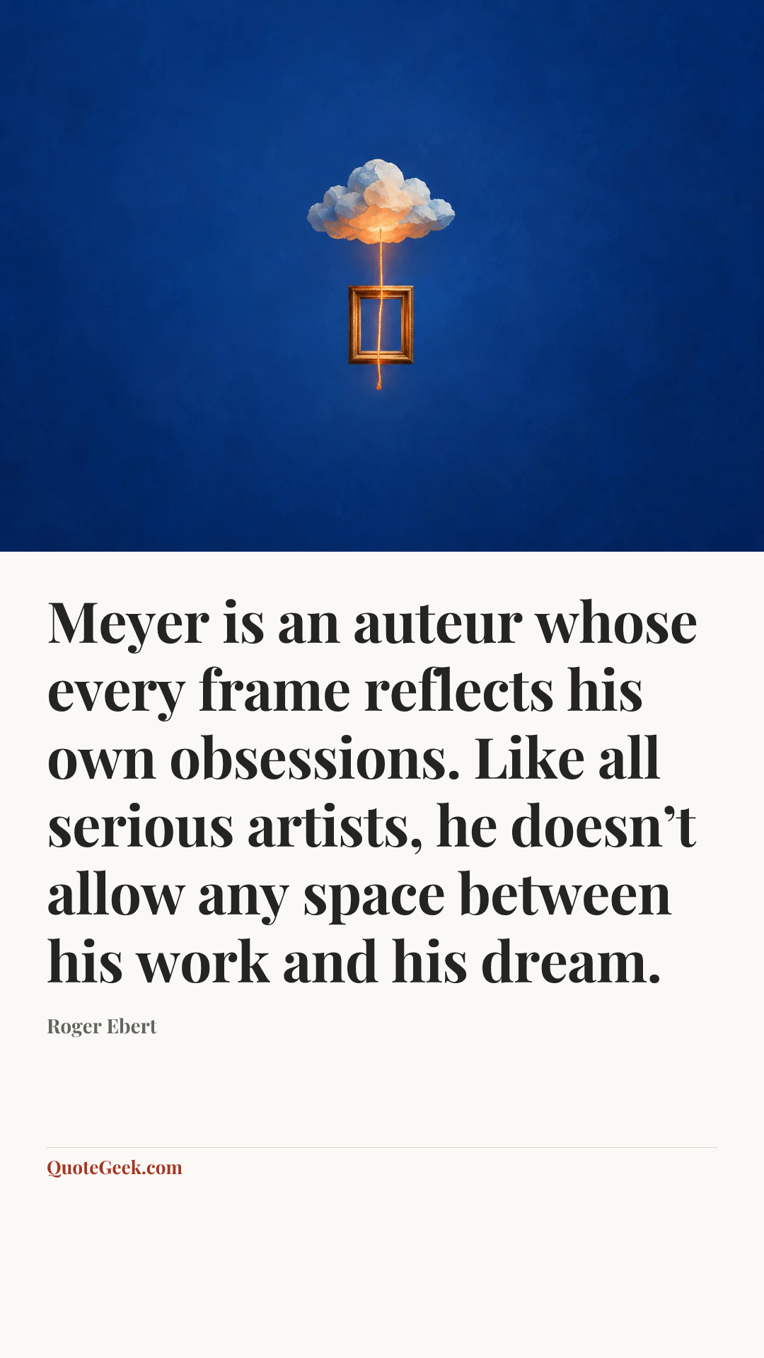 “Meyer is an auteur whose every frame reflects his own obsessions. Like all serious artists, he doesn’t allow any space between his work and his dream.” — Roger Ebert. Illustrated QuoteGeek card.