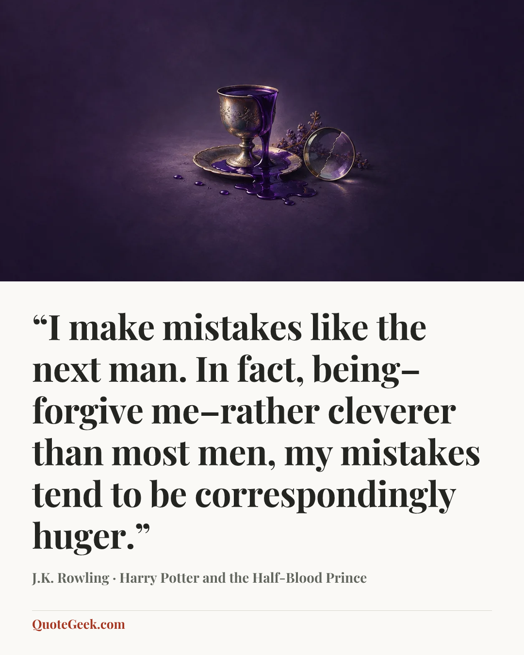 ““I make mistakes like the next man. In fact, being–forgive me–rather cleverer than most men, my mistakes tend to be correspondingly huger.”” — J.K. Rowling · Harry Potter and the Half-Blood Prince. Illustrated QuoteGeek card.