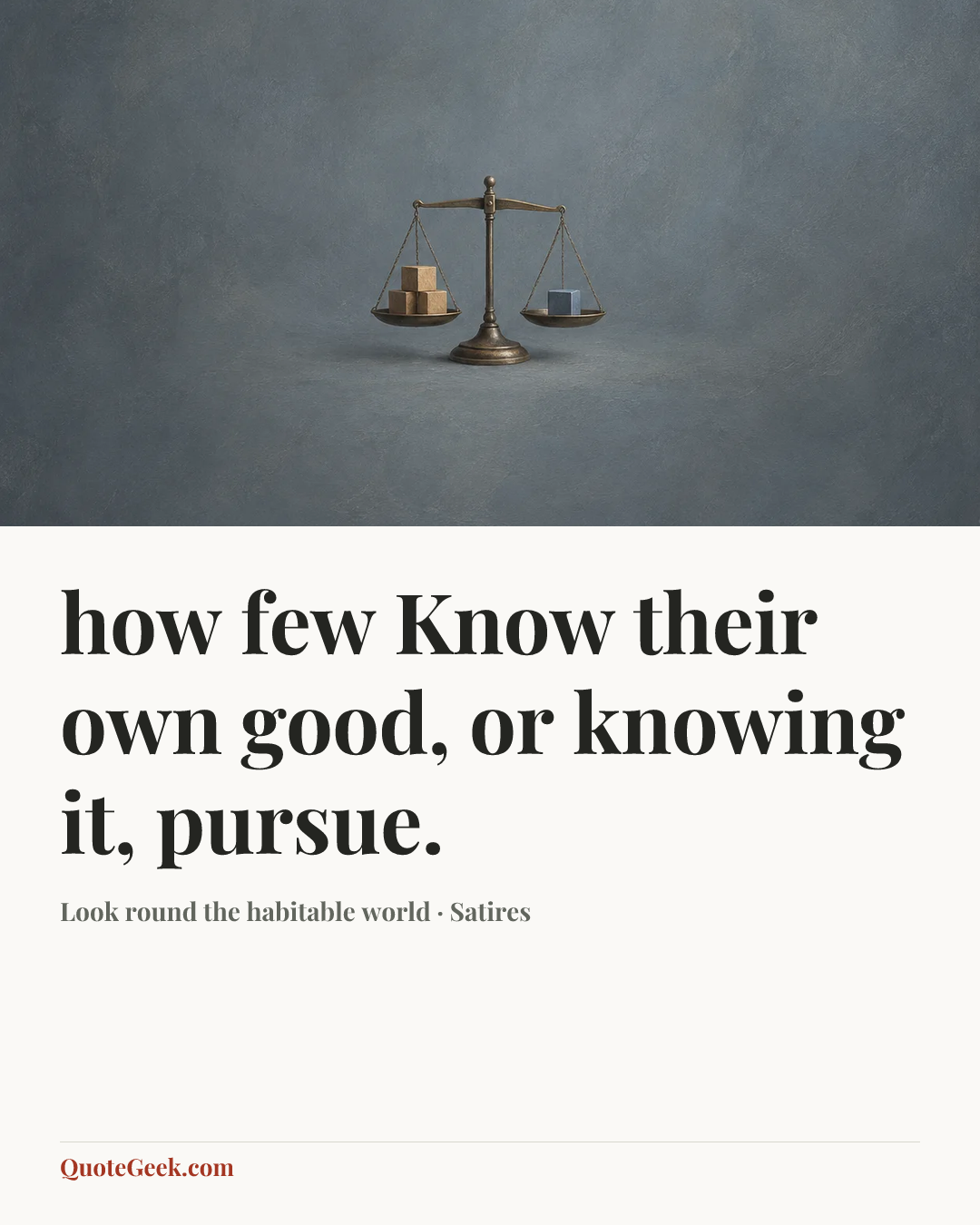 “how few
Know their own good, or knowing it, pursue.” — Look round the habitable world · Satires. Illustrated QuoteGeek card.