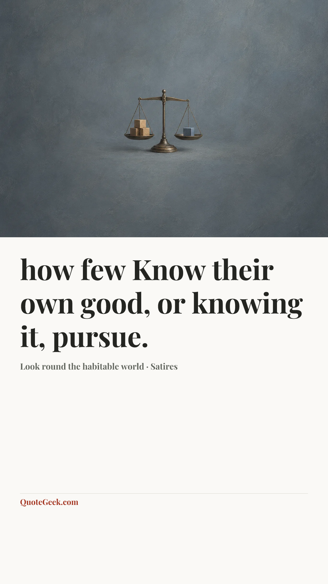 “how few
Know their own good, or knowing it, pursue.” — Look round the habitable world · Satires. Illustrated QuoteGeek card.