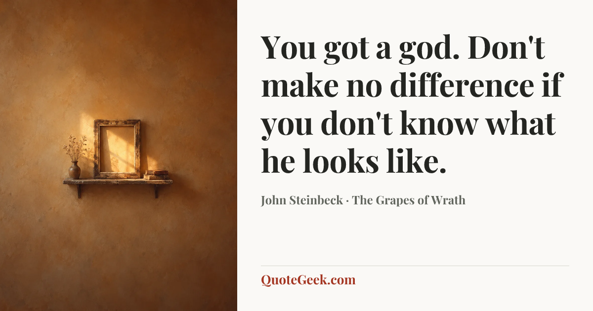 “You got a god. Don't make no difference if you don't know what he looks like.” — John Steinbeck · The Grapes of Wrath. Illustrated QuoteGeek card.