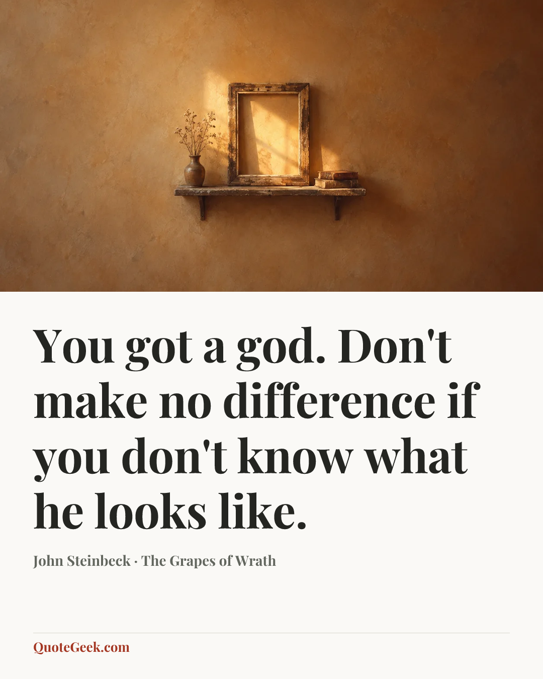 “You got a god. Don't make no difference if you don't know what he looks like.” — John Steinbeck · The Grapes of Wrath. Illustrated QuoteGeek card.