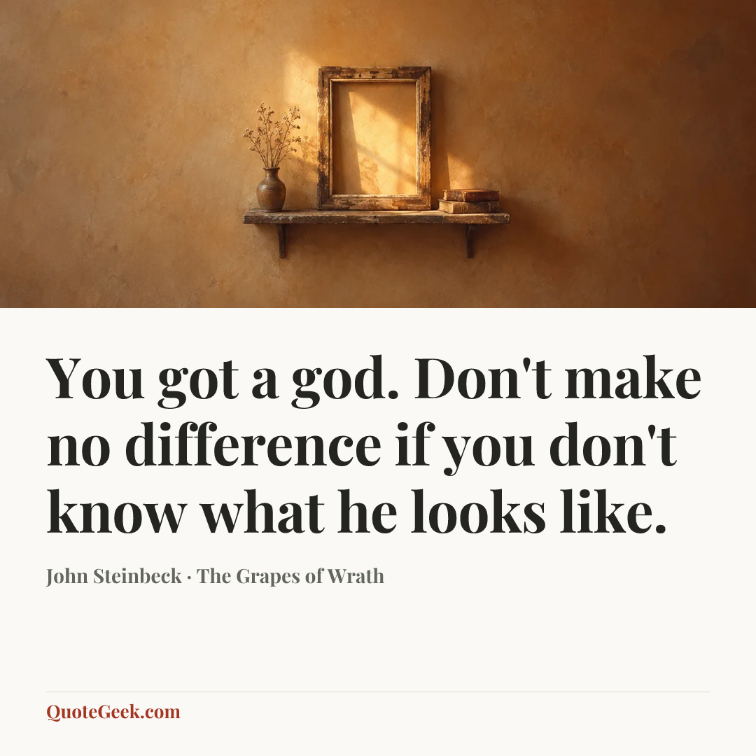 “You got a god. Don't make no difference if you don't know what he looks like.” — John Steinbeck · The Grapes of Wrath. Illustrated QuoteGeek card.