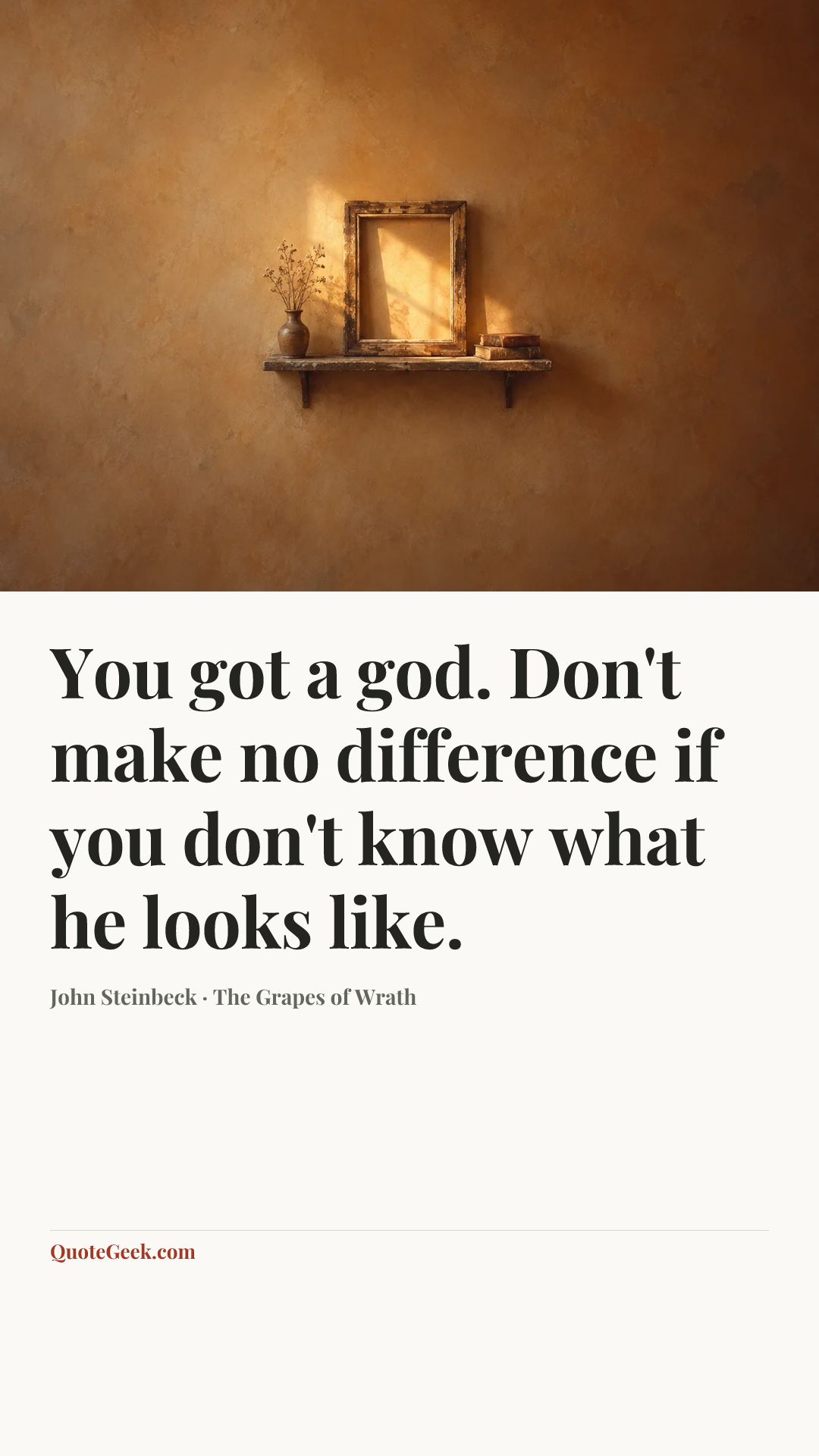 “You got a god. Don't make no difference if you don't know what he looks like.” — John Steinbeck · The Grapes of Wrath. Illustrated QuoteGeek card.