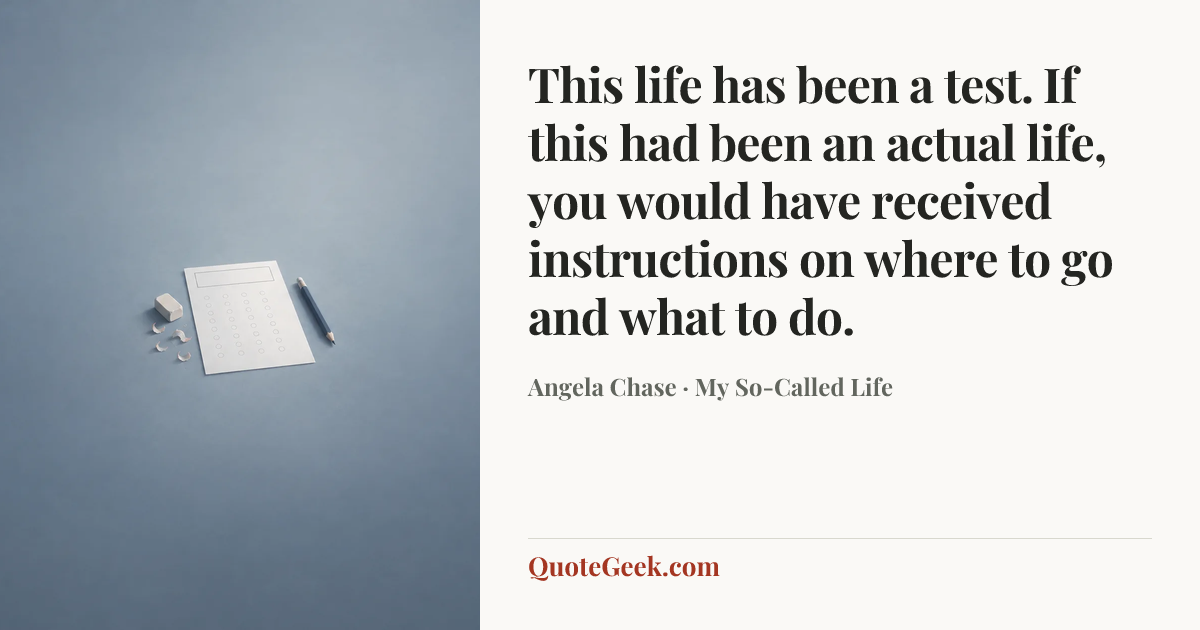 “This life has been a test. If this had been an actual life, you would have received instructions on where to go and what to do.” — Angela Chase · My So-Called Life. Illustrated QuoteGeek card.