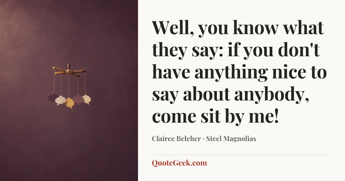 “Well, you know what they say: if you don't have anything nice to say about anybody, come sit by me!” — Clairee Belcher · Steel Magnolias. Illustrated QuoteGeek card.