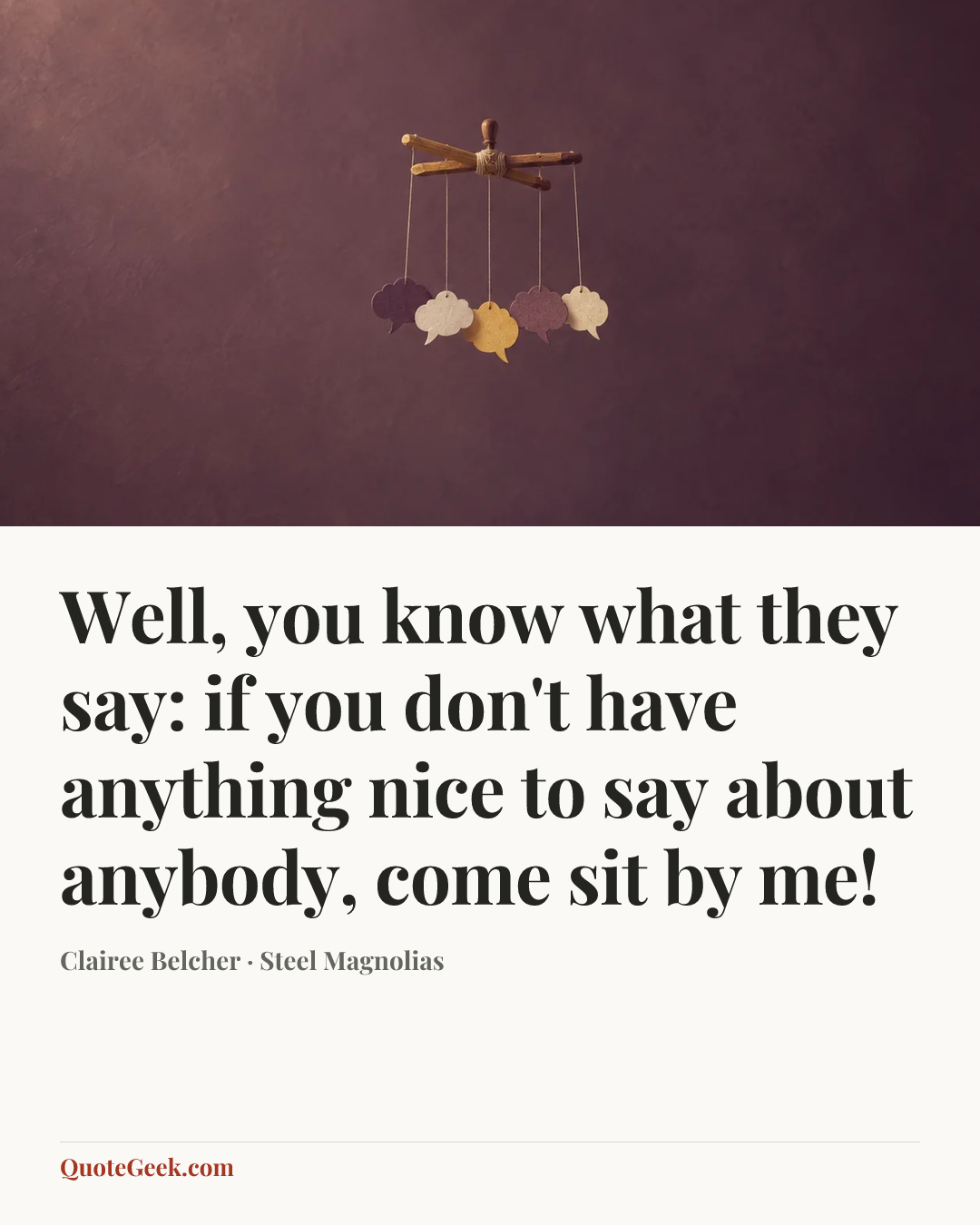 “Well, you know what they say: if you don't have anything nice to say about anybody, come sit by me!” — Clairee Belcher · Steel Magnolias. Illustrated QuoteGeek card.
