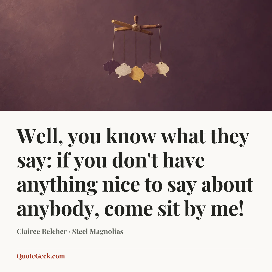 “Well, you know what they say: if you don't have anything nice to say about anybody, come sit by me!” — Clairee Belcher · Steel Magnolias. Illustrated QuoteGeek card.