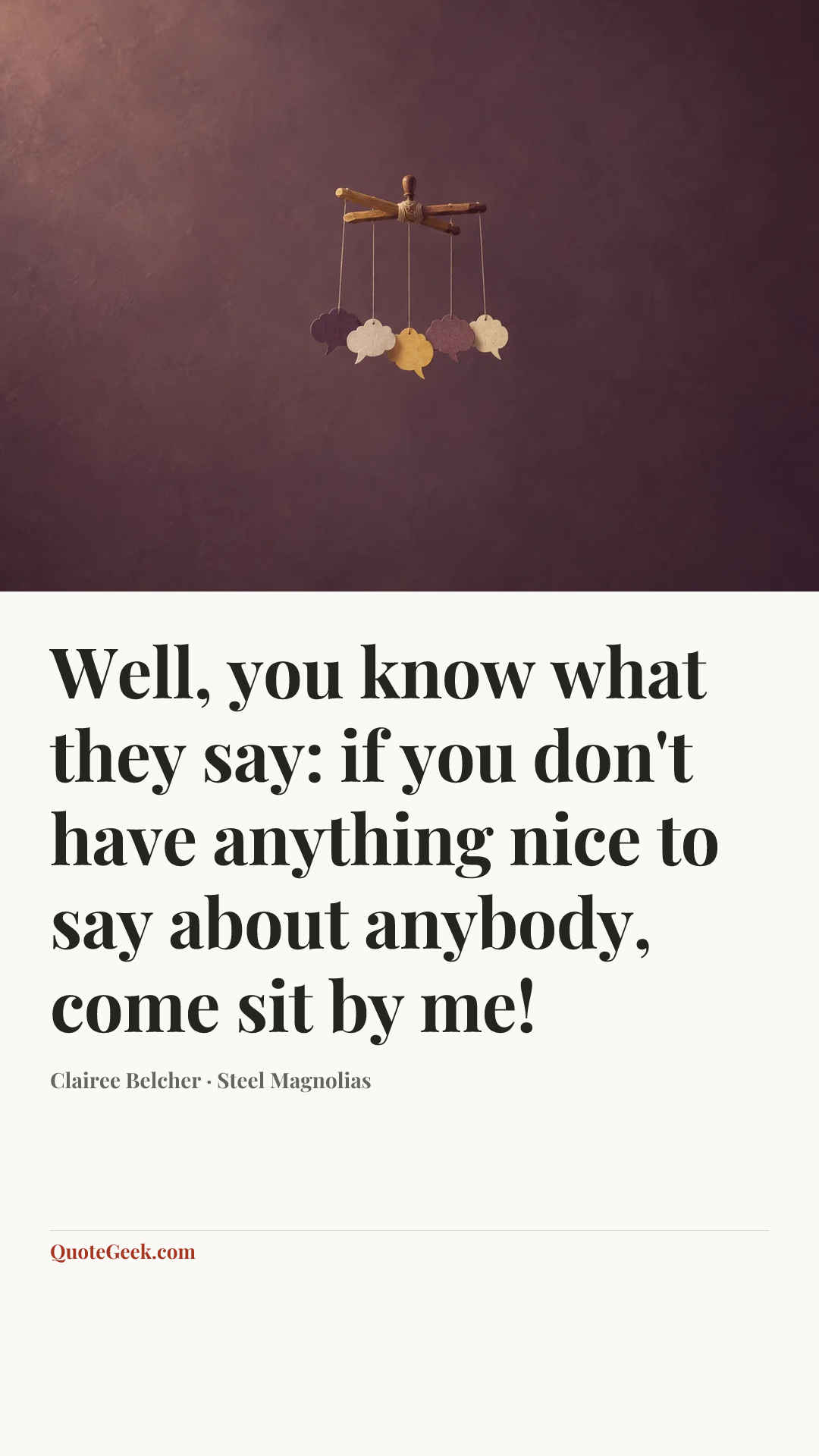 “Well, you know what they say: if you don't have anything nice to say about anybody, come sit by me!” — Clairee Belcher · Steel Magnolias. Illustrated QuoteGeek card.