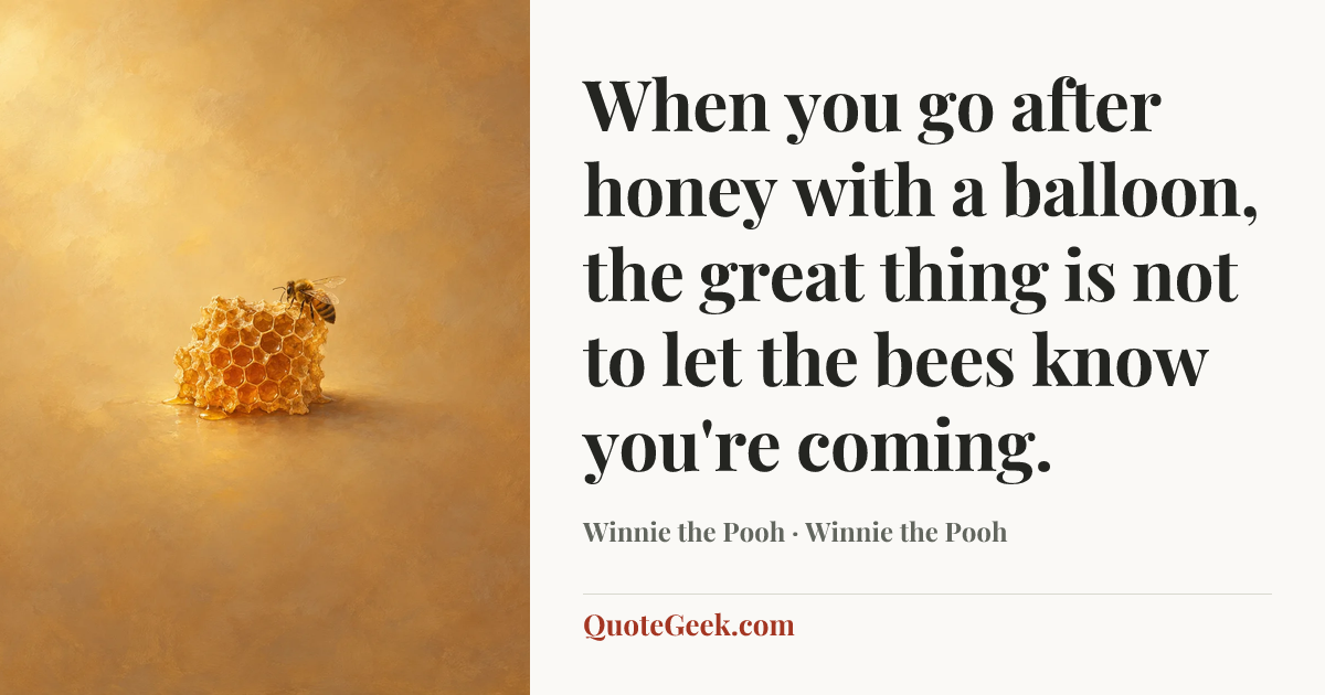 “When you go after honey with a balloon, the great thing is not to let the bees know you're coming.” — Winnie the Pooh · Winnie the Pooh. Illustrated QuoteGeek card.