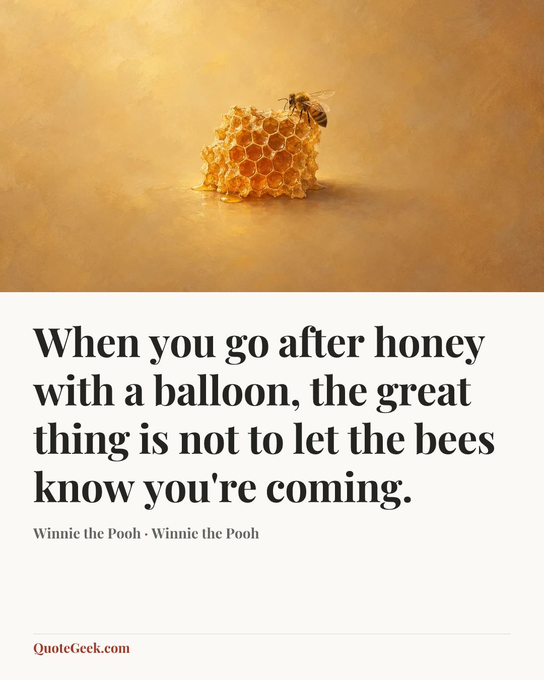 “When you go after honey with a balloon, the great thing is not to let the bees know you're coming.” — Winnie the Pooh · Winnie the Pooh. Illustrated QuoteGeek card.
