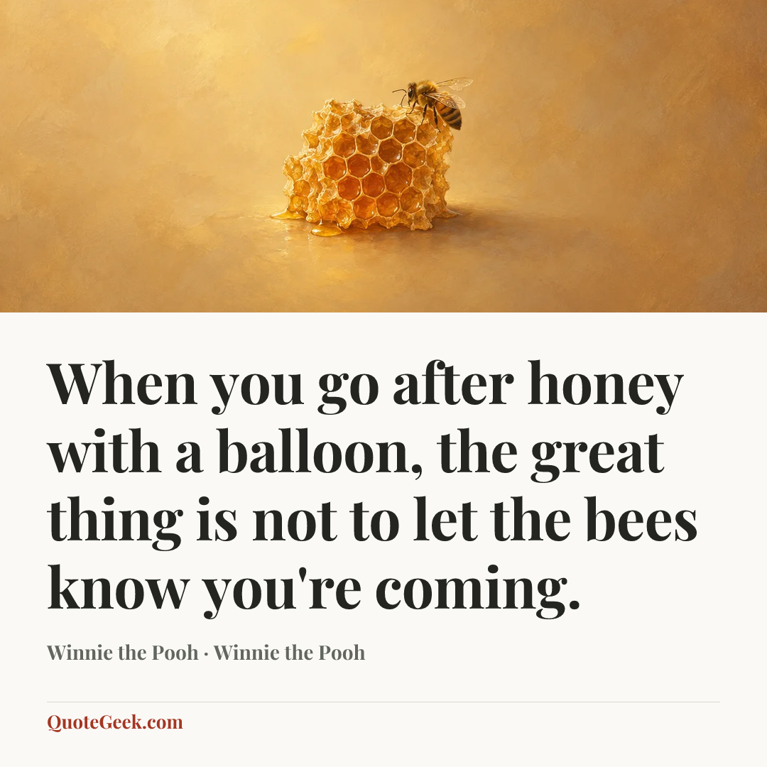 “When you go after honey with a balloon, the great thing is not to let the bees know you're coming.” — Winnie the Pooh · Winnie the Pooh. Illustrated QuoteGeek card.