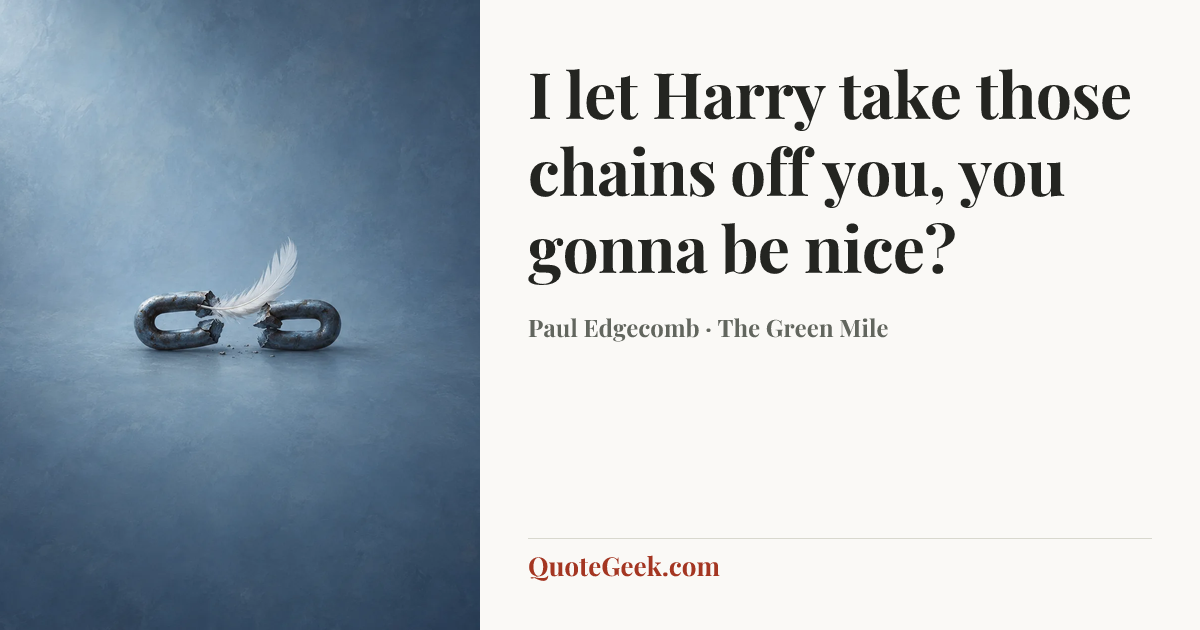 “I let Harry take those chains off you, you gonna be nice?” — Paul Edgecomb · The Green Mile. Illustrated QuoteGeek card.
