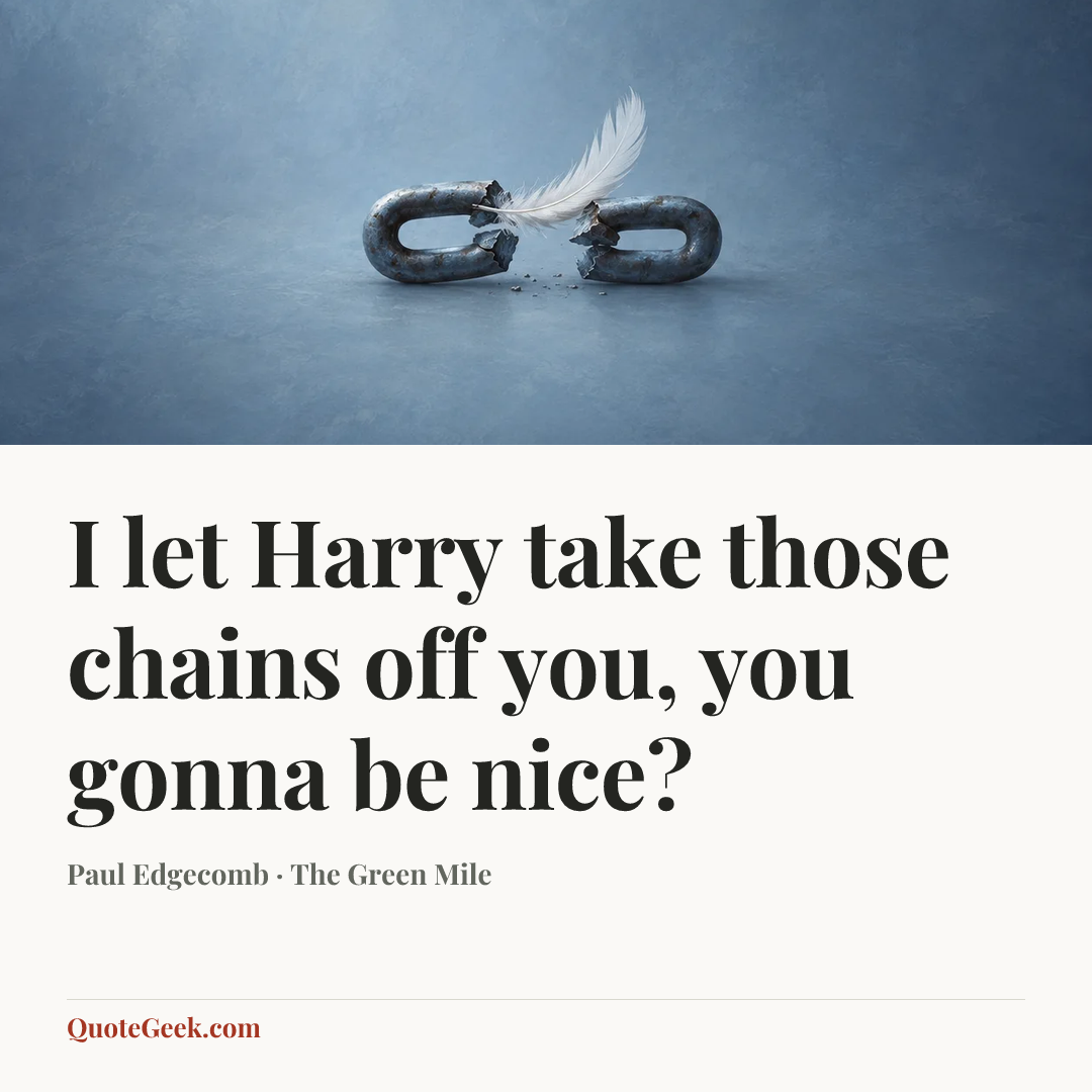 “I let Harry take those chains off you, you gonna be nice?” — Paul Edgecomb · The Green Mile. Illustrated QuoteGeek card.