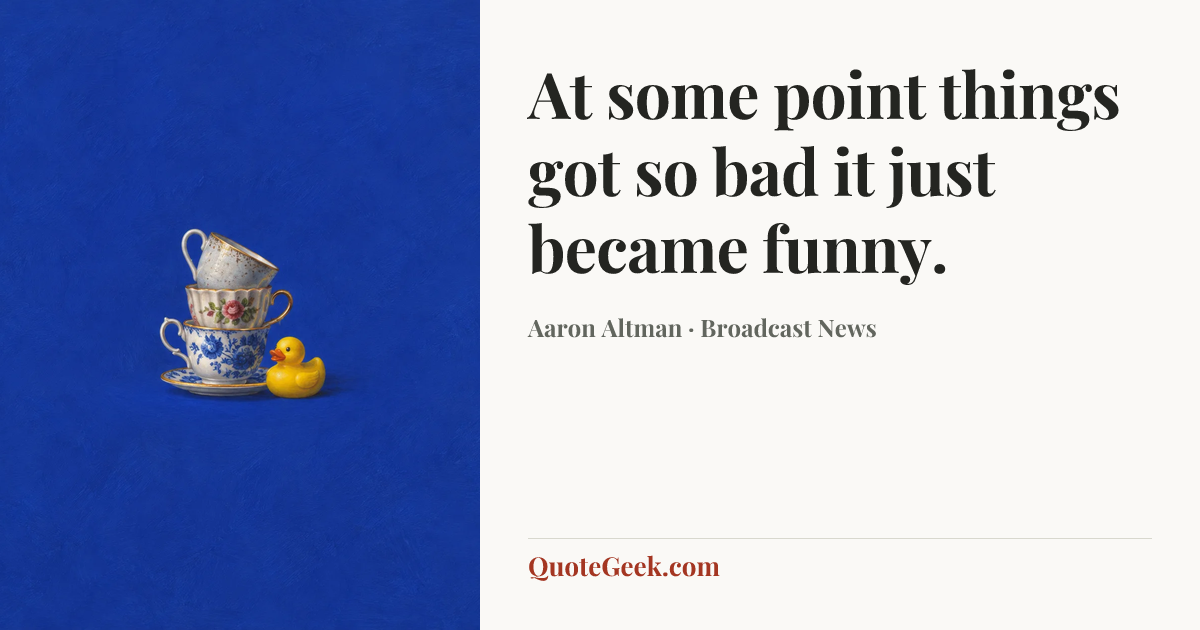 “At some point things got so bad it just became funny.” — Aaron Altman · Broadcast News. Illustrated QuoteGeek card.