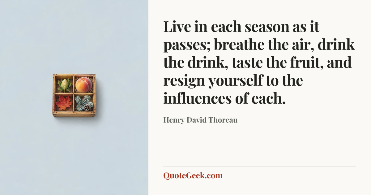 “Live in each season as it passes; breathe the air, drink the drink, taste the fruit, and resign yourself to the influences of each.” — Henry David Thoreau. Illustrated QuoteGeek card.